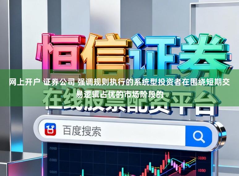网上开户 证券公司 强调规则执行的系统型投资者在围绕短期交易逻辑占优的市场阶段的