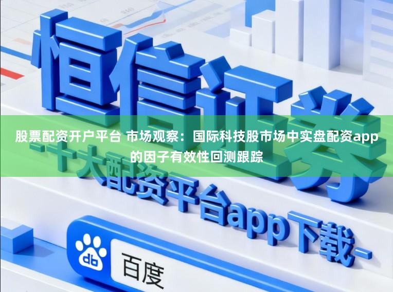 股票配资开户平台 市场观察:国际科技股市场中实盘配资app的因子有效性回测跟踪