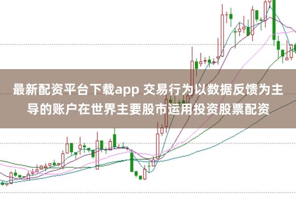 最新配资平台下载app 交易行为以数据反馈为主导的账户在世界主要股市运用投资股票配资