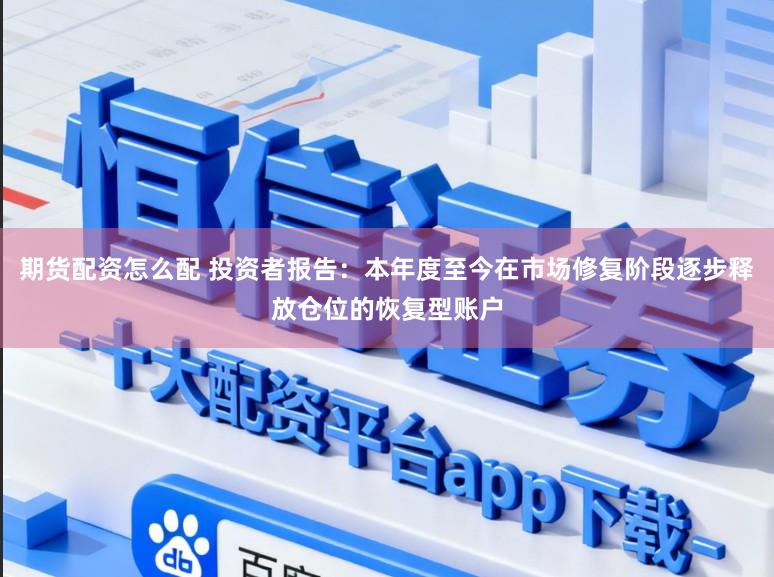 期货配资怎么配 投资者报告：本年度至今在市场修复阶段逐步释放仓位的恢复型账户