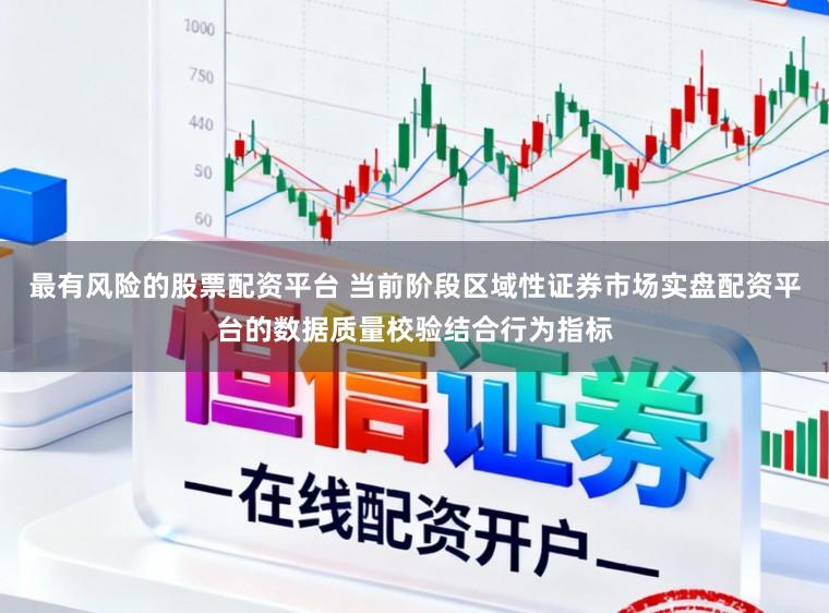 最有风险的股票配资平台 当前阶段区域性证券市场实盘配资平台的数据质量校验结合行为指标