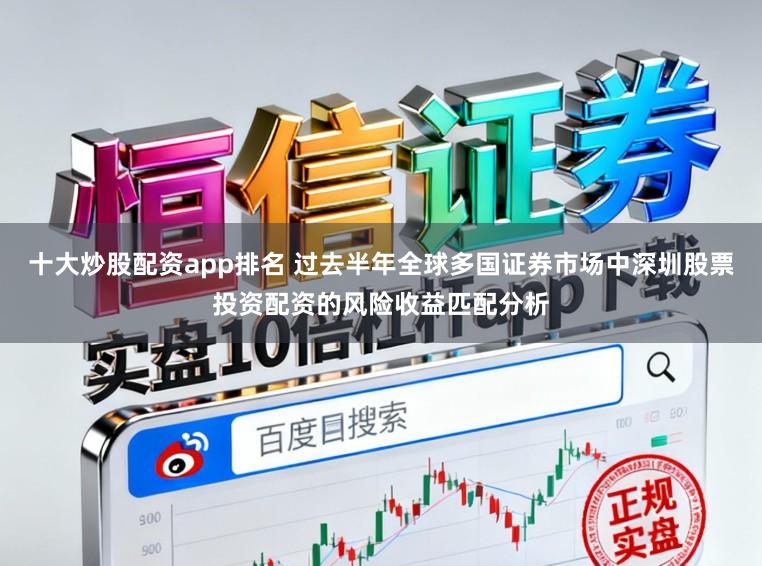 十大炒股配资app排名 过去半年全球多国证券市场中深圳股票投资配资的风险收益匹配分析