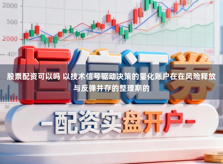 股票配资可以吗 以技术信号驱动决策的量化账户在在风险释放与反弹并存的整理期的
