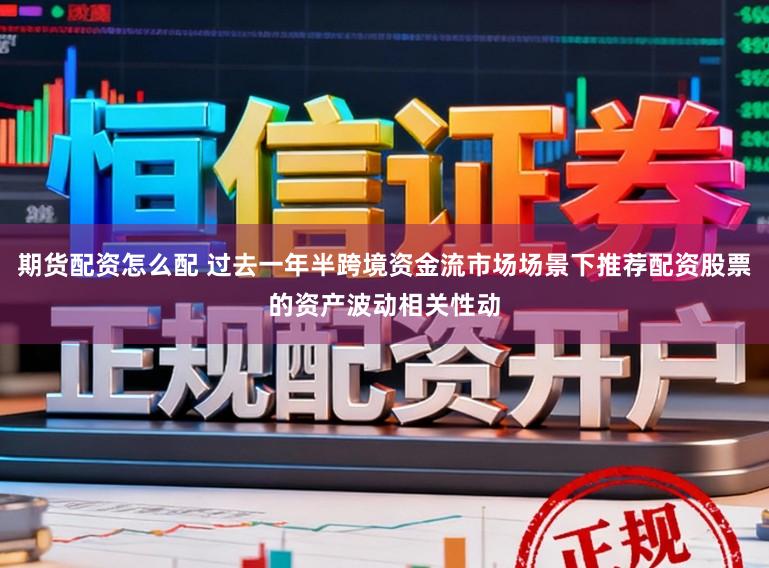 期货配资怎么配 过去一年半跨境资金流市场场景下推荐配资股票的资产波动相关性动