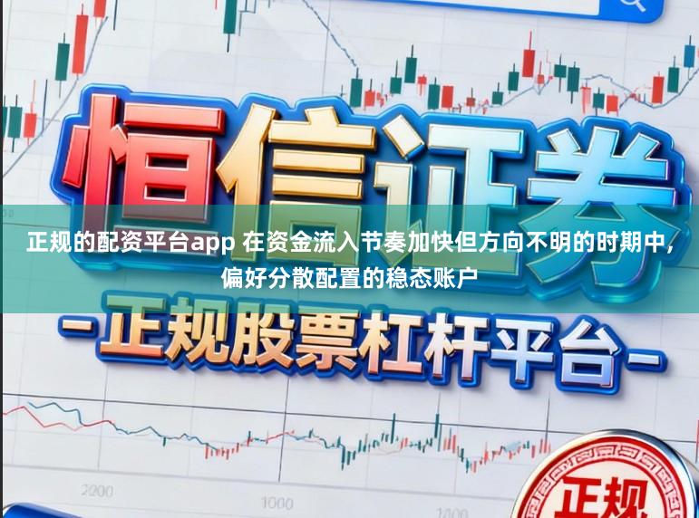 正规的配资平台app 在资金流入节奏加快但方向不明的时期中,偏好分散配置的稳态账户