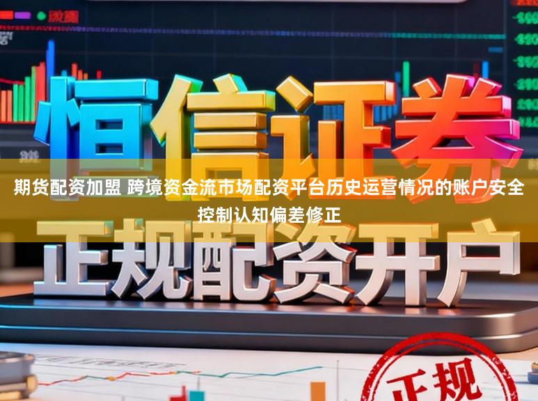 期货配资加盟 跨境资金流市场配资平台历史运营情况的账户安全控制认知偏差修正