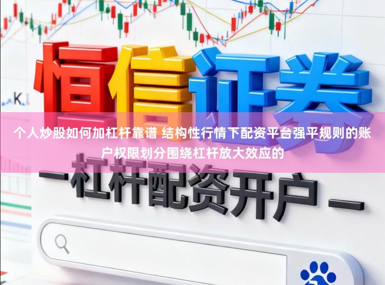 个人炒股如何加杠杆靠谱 结构性行情下配资平台强平规则的账户权限划分围绕杠杆放大效应的