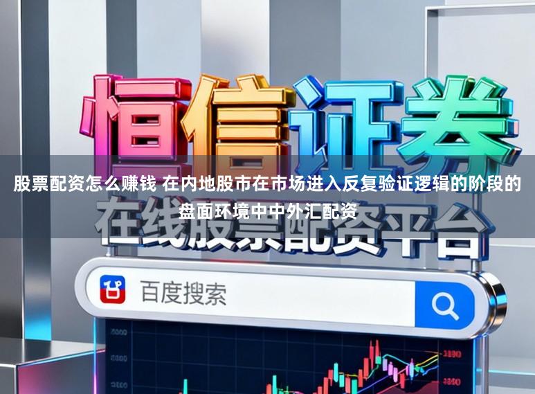 股票配资怎么赚钱 在内地股市在市场进入反复验证逻辑的阶段的盘面环境中中外汇配资