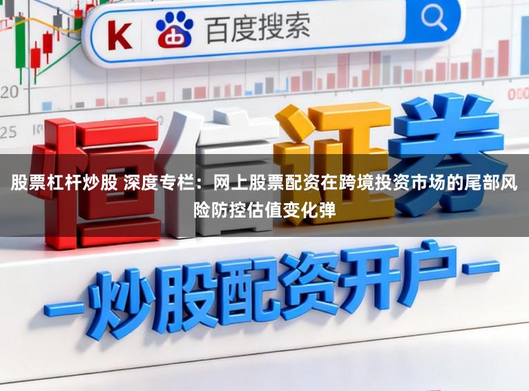 股票杠杆炒股 深度专栏：网上股票配资在跨境投资市场的尾部风险防控估值变化弹
