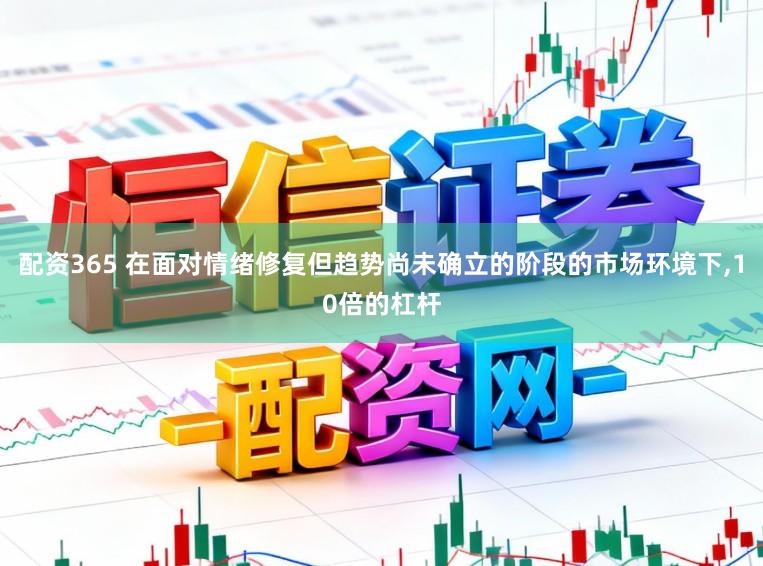 配资365 在面对情绪修复但趋势尚未确立的阶段的市场环境下,10倍的杠杆