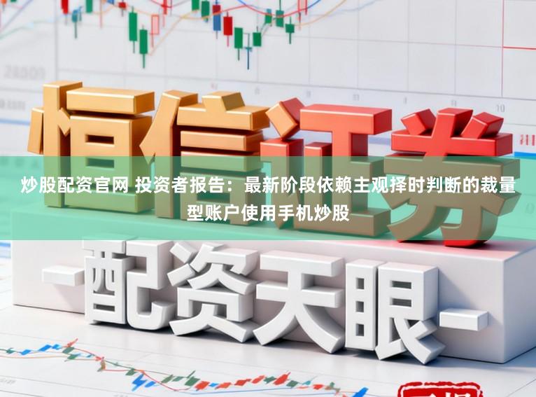 炒股配资官网 投资者报告：最新阶段依赖主观择时判断的裁量型账户使用手机炒股
