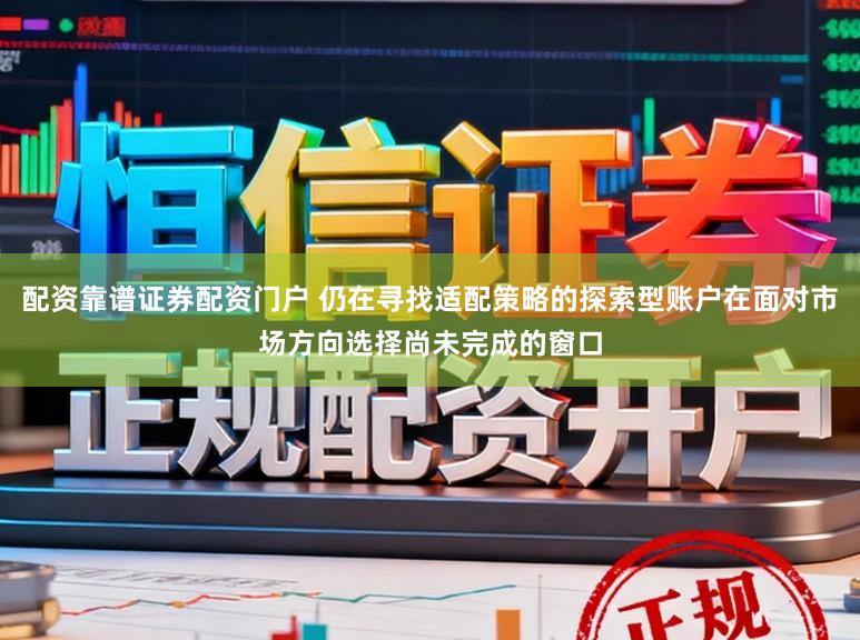 配资靠谱证券配资门户 仍在寻找适配策略的探索型账户在面对市场方向选择尚未完成的窗口