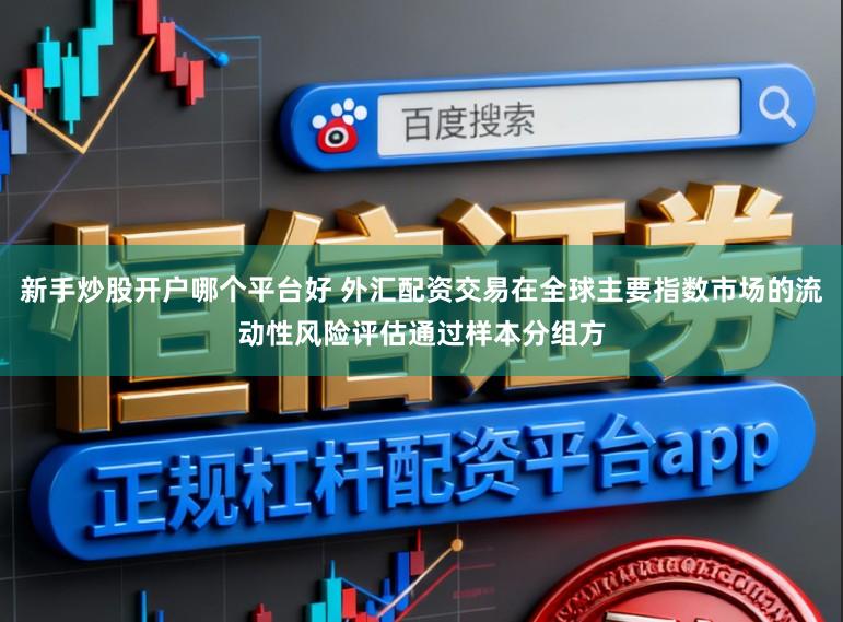 新手炒股开户哪个平台好 外汇配资交易在全球主要指数市场的流动性风险评估通过样本分组方