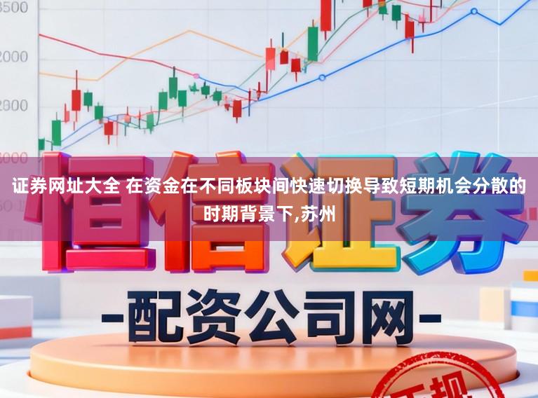 证券网址大全 在资金在不同板块间快速切换导致短期机会分散的时期背景下，苏州