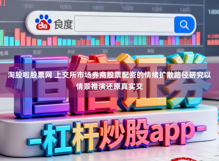 淘股啦股票网 上交所市场券商股票配资的情绪扩散路径研究以情景推演还原真实交