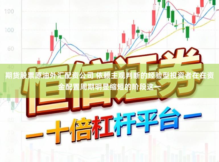 期货股票原油外汇配资公司 依赖主观判断的经验型投资者在在资金配置周期明显缩短的阶段这一