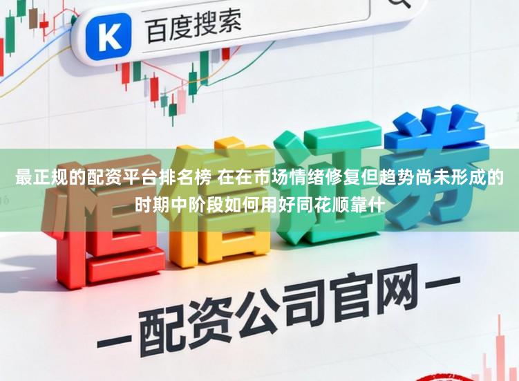 最正规的配资平台排名榜 在在市场情绪修复但趋势尚未形成的时期中阶段如何用好同花顺靠什
