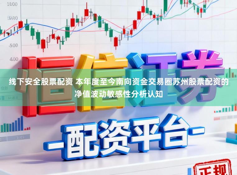 线下安全股票配资 本年度至今南向资金交易圈苏州股票配资的净值波动敏感性分析认知