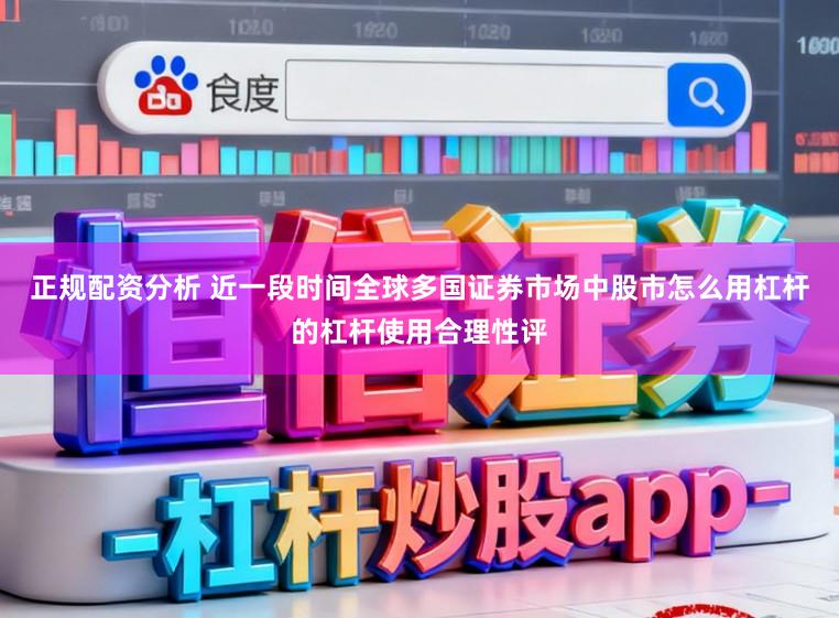 正规配资分析 近一段时间全球多国证券市场中股市怎么用杠杆的杠杆使用合理性评