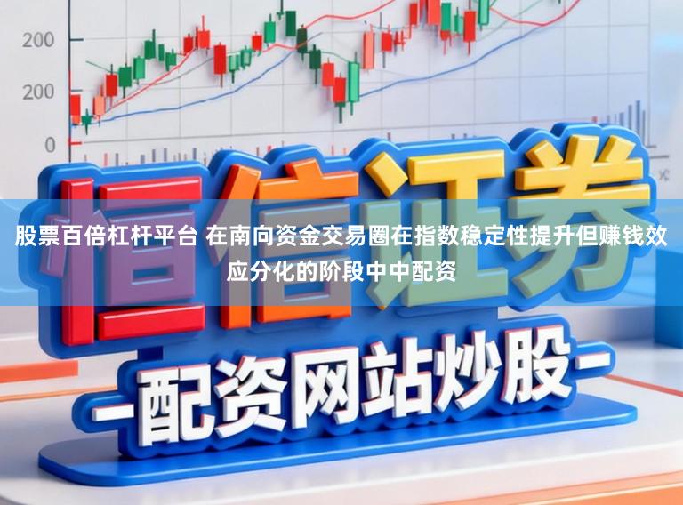 股票百倍杠杆平台 在南向资金交易圈在指数稳定性提升但赚钱效应分化的阶段中中配资