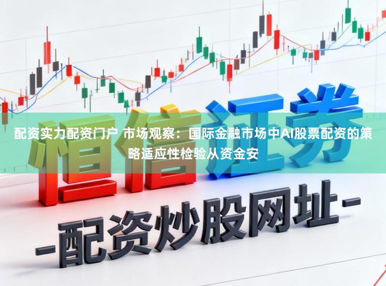 配资实力配资门户 市场观察:国际金融市场中AI股票配资的策略适应性检验从资金安