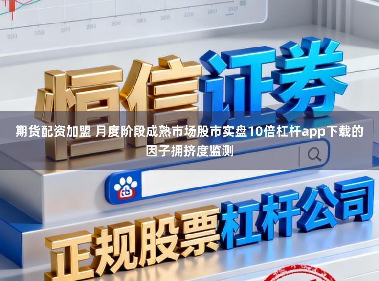 期货配资加盟 月度阶段成熟市场股市实盘10倍杠杆app下载的因子拥挤度监测