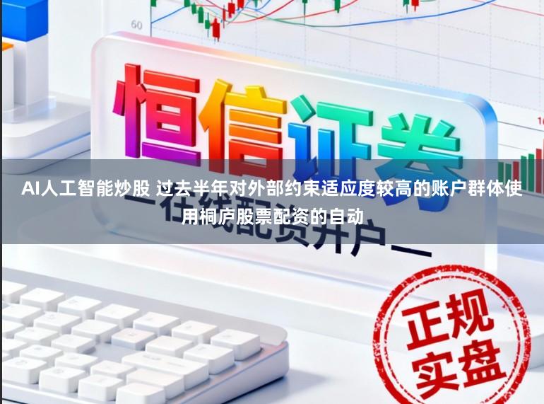 AI人工智能炒股 过去半年对外部约束适应度较高的账户群体使用桐庐股票配资的自动