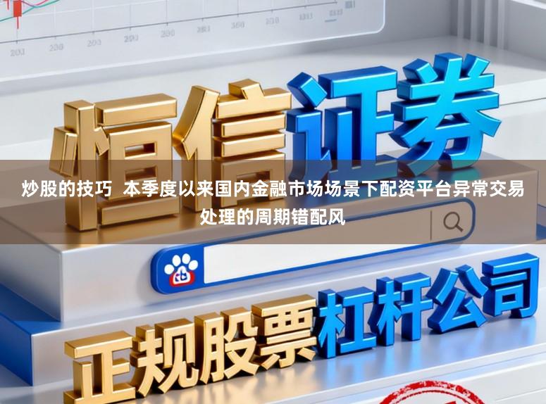 炒股的技巧 本季度以来国内金融市场场景下配资平台异常交易处理的周期错配风