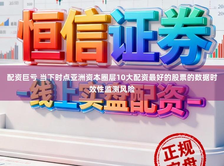 配资巨亏 当下时点亚洲资本圈层10大配资最好的股票的数据时效性监测风险