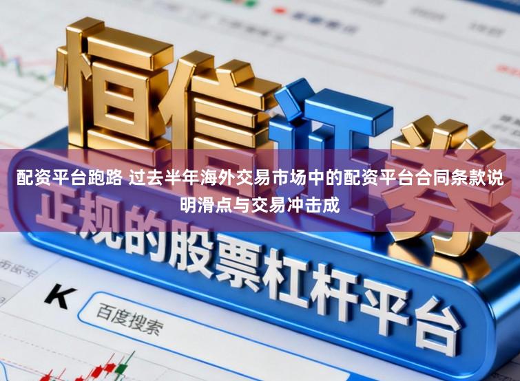 配资平台跑路 过去半年海外交易市场中的配资平台合同条款说明滑点与交易冲击成