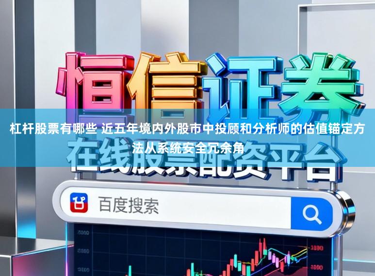 杠杆股票有哪些 近五年境内外股市中投顾和分析师的估值锚定方法从系统安全冗余角