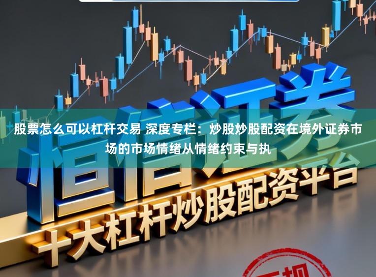 股票怎么可以杠杆交易 深度专栏:炒股炒股配资在境外证券市场的市场情绪从情绪约束与执