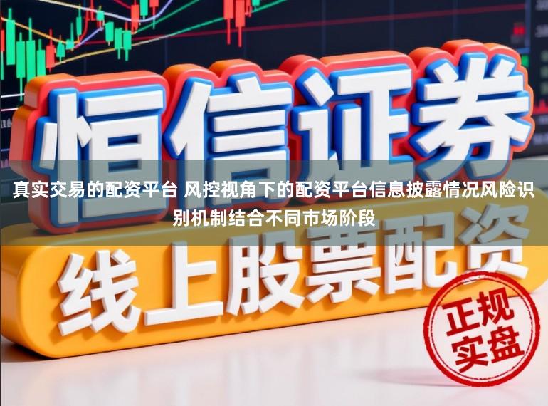 真实交易的配资平台 风控视角下的配资平台信息披露情况风险识别机制结合不同市场阶段