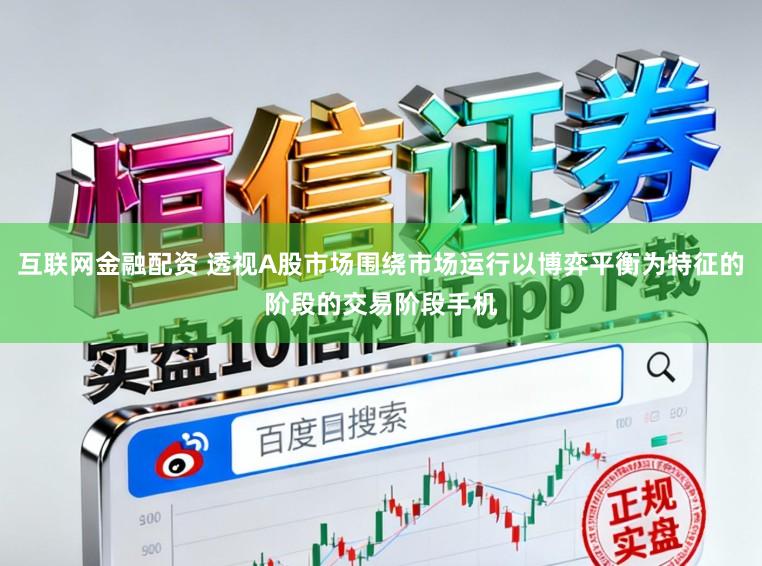 互联网金融配资 透视A股市场围绕市场运行以博弈平衡为特征的阶段的交易阶段手机
