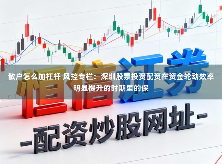 散户怎么加杠杆 风控专栏：深圳股票投资配资在资金轮动效率明显提升的时期里的保