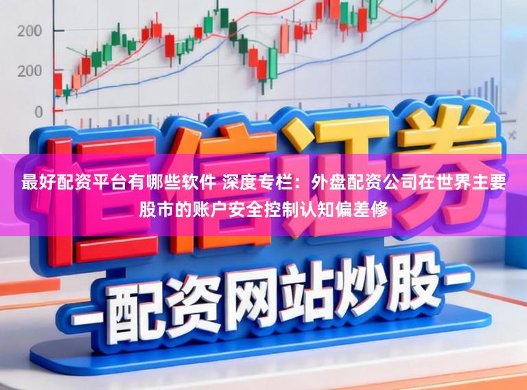 最好配资平台有哪些软件 深度专栏：外盘配资公司在世界主要股市的账户安全控制认知偏差修