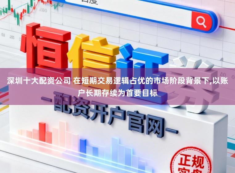 深圳十大配资公司 在短期交易逻辑占优的市场阶段背景下，以账户长期存续为首要目标