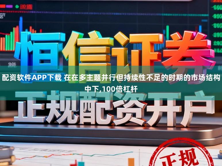 配资软件APP下载 在在多主题并行但持续性不足的时期的市场结构中下，100倍杠杆
