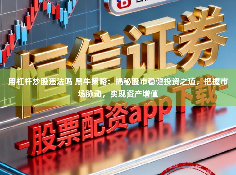 用杠杆炒股违法吗 黑牛策略：揭秘股市稳健投资之道，把握市场脉动，实现资产增值