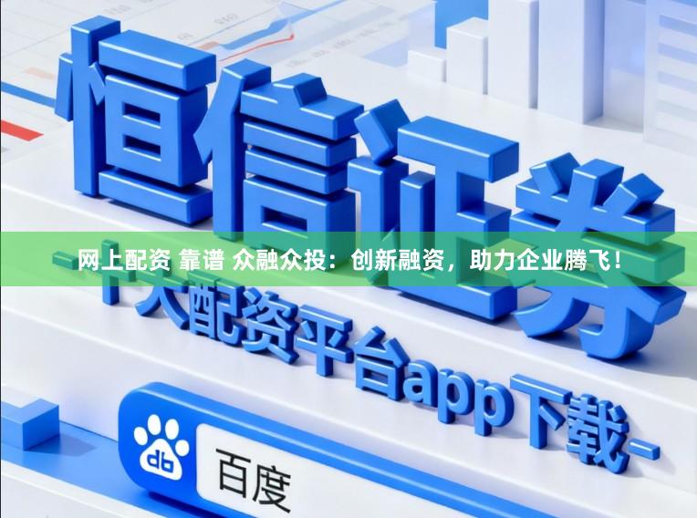 网上配资 靠谱 众融众投:创新融资,助力企业腾飞!