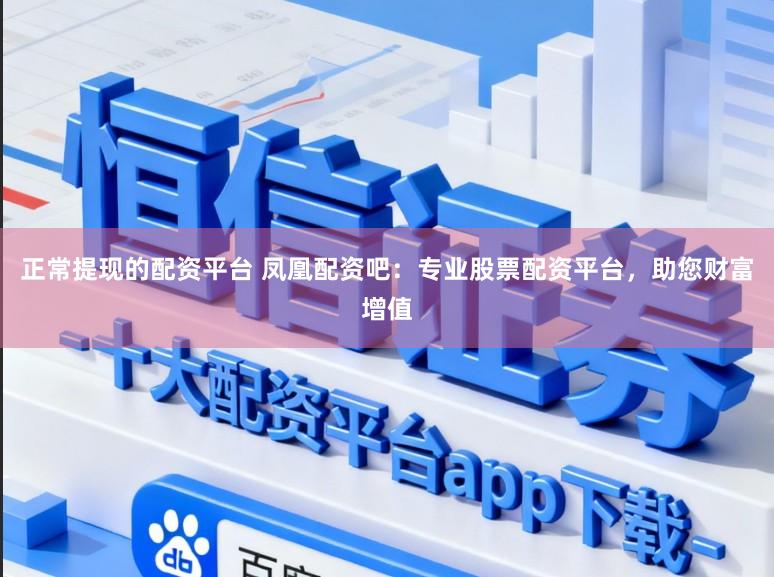 正常提现的配资平台 凤凰配资吧:专业股票配资平台,助您财富增值