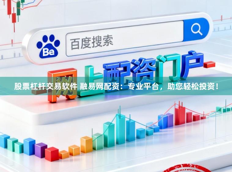 股票杠杆交易软件 融易网配资:专业平台,助您轻松投资!