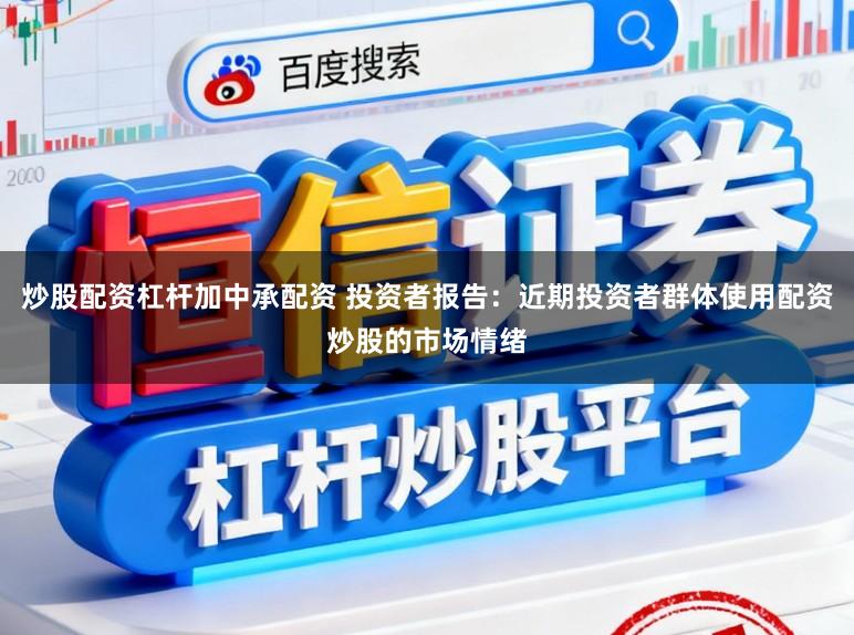 炒股配资杠杆加中承配资 投资者报告:近期投资者群体使用配资炒股的市场情绪