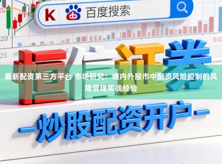 最新配资第三方平台 市场研究:境内外股市中配资风险控制的风险管理实战经验