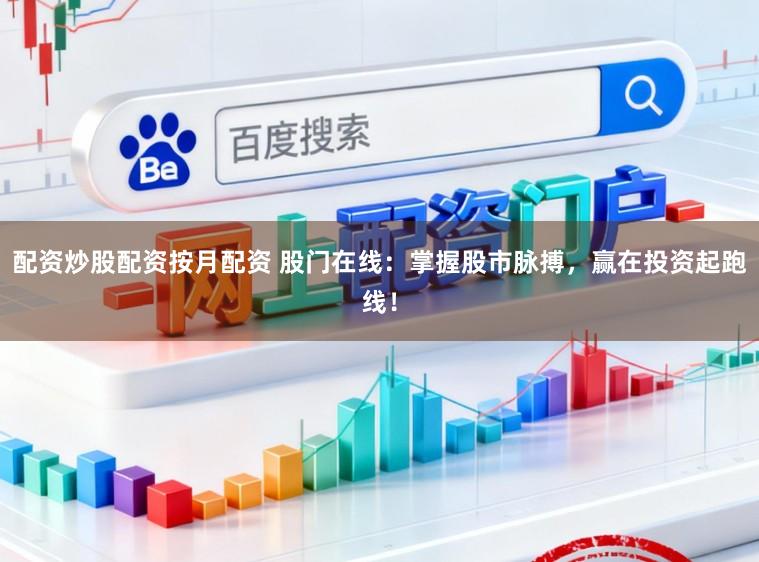 配资炒股配资按月配资 股门在线:掌握股市脉搏,赢在投资起跑线!