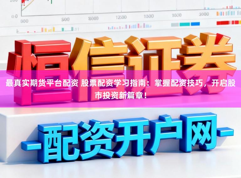 最真实期货平台配资 股票配资学习指南:掌握配资技巧,开启股市投资新篇章!