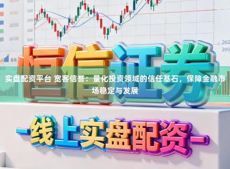 实盘配资平台 宽客信誉:量化投资领域的信任基石,保障金融市场稳定与发展
