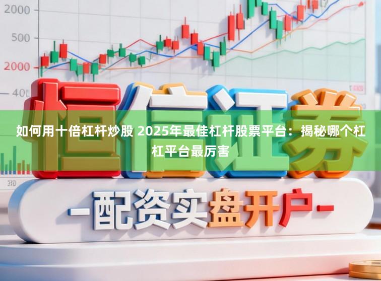 如何用十倍杠杆炒股 2025年最佳杠杆股票平台:揭秘哪个杠杠平台最厉害