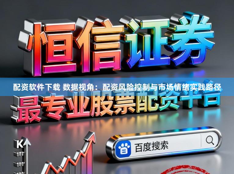 配资软件下载 数据视角:配资风险控制与市场情绪实践路径