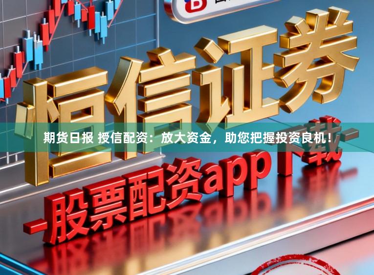 期货日报 授信配资:放大资金,助您把握投资良机!
